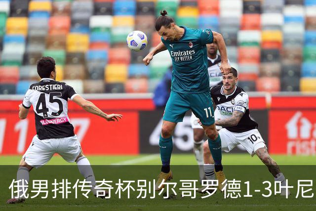 俄男排传奇杯别尔哥罗德1-3叶尼塞 张景胤首发8分